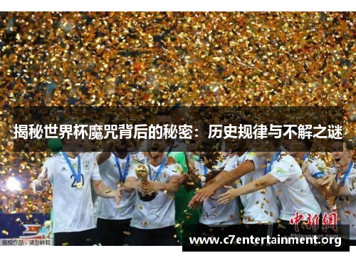 揭秘世界杯魔咒背后的秘密:历史规律与不解之谜 揭秘世界杯魔咒背后的秘密:历史规律与不解之谜