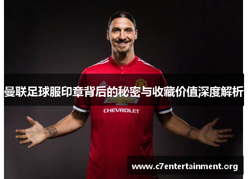 曼联足球服印章背后的秘密与收藏价值深度解析 曼联足球服印章背后的秘密与收藏价值深度解析