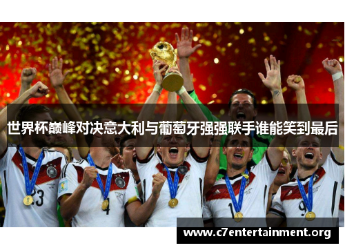 世界杯巅峰对决意大利与葡萄牙强强联手谁能笑到最后 世界杯巅峰对决意大利与葡萄牙强强联手谁能笑到最后