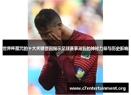 世界杯魔咒的十大关键原因揭示足球赛事背后的神秘力量与历史影响 世界杯魔咒的十大关键原因揭示足球赛事背后的神秘力量与历史影响