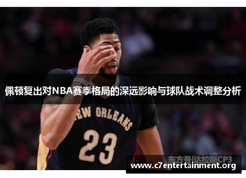 佩顿复出对NBA赛季格局的深远影响与球队战术调整分析 佩顿复出对NBA赛季格局的深远影响与球队战术调整分析