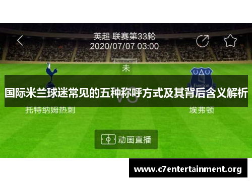 国际米兰球迷常见的五种称呼方式及其背后含义解析 国际米兰球迷常见的五种称呼方式及其背后含义解析