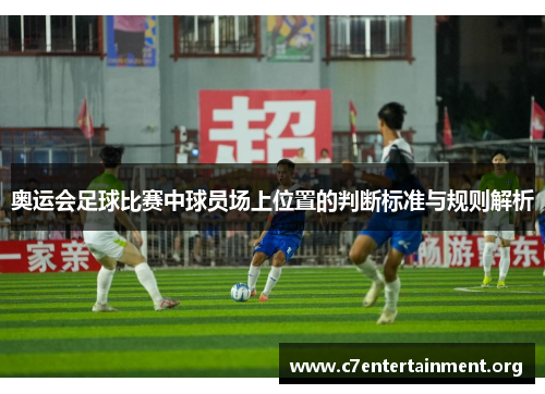 奥运会足球比赛中球员场上位置的判断标准与规则解析 奥运会足球比赛中球员场上位置的判断标准与规则解析