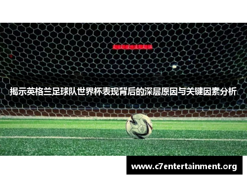 揭示英格兰足球队世界杯表现背后的深层原因与关键因素分析 揭示英格兰足球队世界杯表现背后的深层原因与关键因素分析