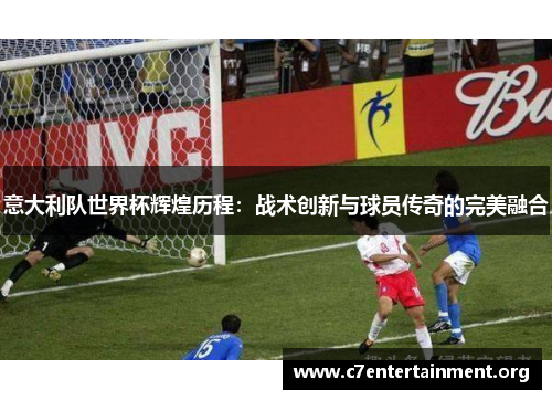 意大利队世界杯辉煌历程:战术创新与球员传奇的完美融合 意大利队世界杯辉煌历程:战术创新与球员传奇的完美融合