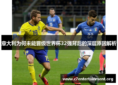 意大利为何未能晋级世界杯32强背后的深层原因解析 意大利为何未能晋级世界杯32强背后的深层原因解析