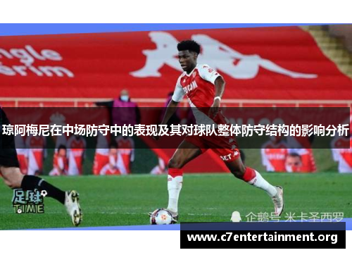 琼阿梅尼在中场防守中的表现及其对球队整体防守结构的影响分析 琼阿梅尼在中场防守中的表现及其对球队整体防守结构的影响分析
