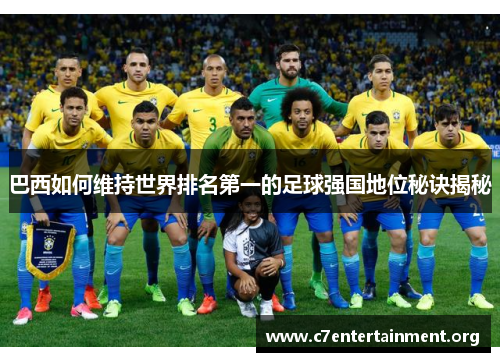 巴西如何维持世界排名第一的足球强国地位秘诀揭秘 巴西如何维持世界排名第一的足球强国地位秘诀揭秘