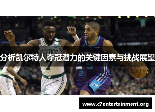 分析凯尔特人夺冠潜力的关键因素与挑战展望 分析凯尔特人夺冠潜力的关键因素与挑战展望
