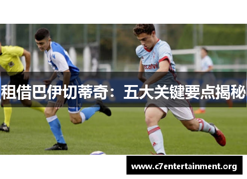 租借巴伊切蒂奇:五大关键要点揭秘 租借巴伊切蒂奇:五大关键要点揭秘