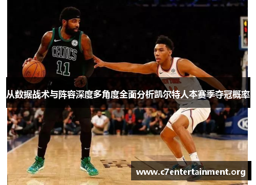 从数据战术与阵容深度多角度全面分析凯尔特人本赛季夺冠概率 从数据战术与阵容深度多角度全面分析凯尔特人本赛季夺冠概率
