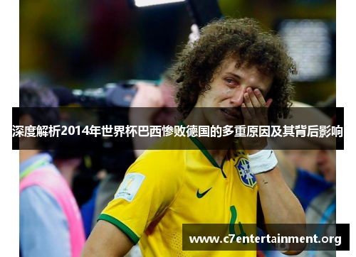 深度解析2014年世界杯巴西惨败德国的多重原因及其背后影响 深度解析2014年世界杯巴西惨败德国的多重原因及其背后影响