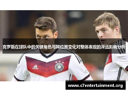 克罗斯在球队中的关键角色与其位置变化对整体表现的深远影响分析 克罗斯在球队中的关键角色与其位置变化对整体表现的深远影响分析