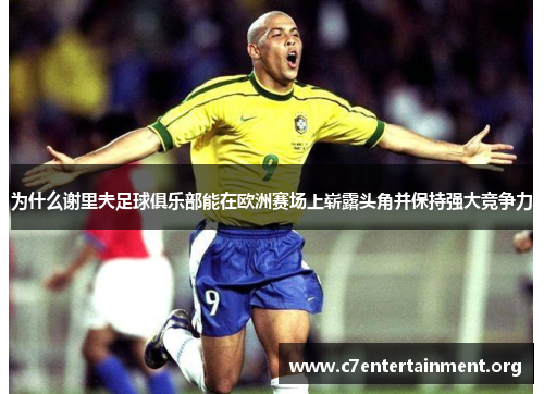 为什么谢里夫足球俱乐部能在欧洲赛场上崭露头角并保持强大竞争力 为什么谢里夫足球俱乐部能在欧洲赛场上崭露头角并保持强大竞争力