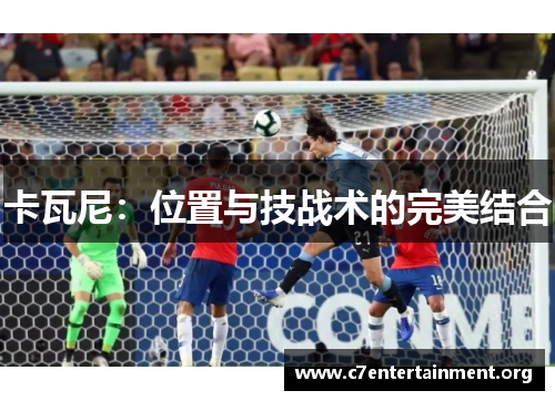卡瓦尼:位置与技战术的完美结合 卡瓦尼:位置与技战术的完美结合