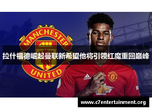 拉什福德崛起曼联新希望他将引领红魔重回巅峰 拉什福德崛起曼联新希望他将引领红魔重回巅峰