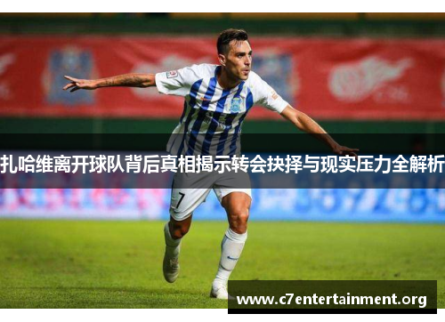 扎哈维离开球队背后真相揭示转会抉择与现实压力全解析 扎哈维离开球队背后真相揭示转会抉择与现实压力全解析