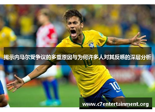 揭示内马尔受争议的多重原因与为何许多人对其反感的深层分析