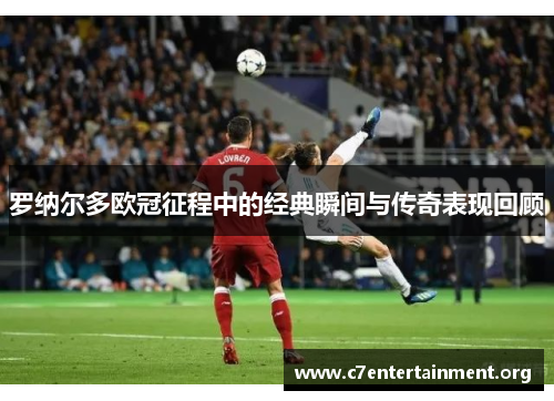 罗纳尔多欧冠征程中的经典瞬间与传奇表现回顾 罗纳尔多欧冠征程中的经典瞬间与传奇表现回顾