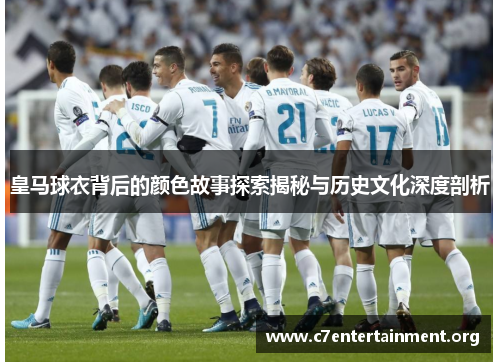 皇马球衣背后的颜色故事探索揭秘与历史文化深度剖析 皇马球衣背后的颜色故事探索揭秘与历史文化深度剖析