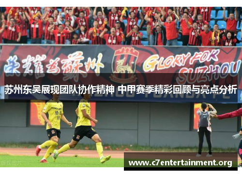 苏州东吴展现团队协作精神 中甲赛季精彩回顾与亮点分析 苏州东吴展现团队协作精神 中甲赛季精彩回顾与亮点分析
