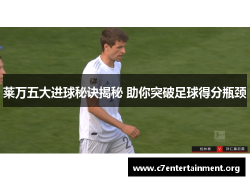 莱万五大进球秘诀揭秘 助你突破足球得分瓶颈 莱万五大进球秘诀揭秘 助你突破足球得分瓶颈