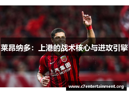 莱昂纳多:上港的战术核心与进攻引擎 莱昂纳多:上港的战术核心与进攻引擎