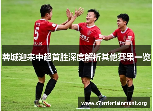蓉城迎来中超首胜深度解析其他赛果一览 蓉城迎来中超首胜深度解析其他赛果一览