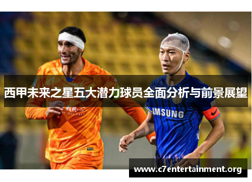 西甲未来之星五大潜力球员全面分析与前景展望 西甲未来之星五大潜力球员全面分析与前景展望