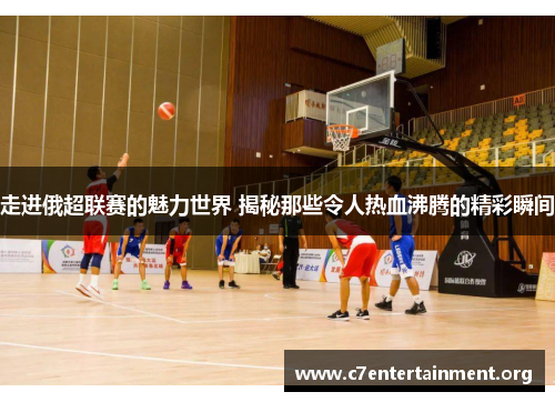 走进俄超联赛的魅力世界 揭秘那些令人热血沸腾的精彩瞬间 走进俄超联赛的魅力世界 揭秘那些令人热血沸腾的精彩瞬间