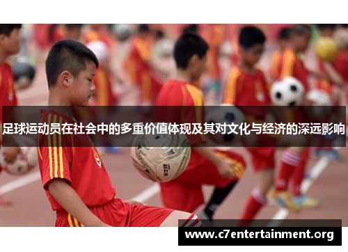 足球运动员在社会中的多重价值体现及其对文化与经济的深远影响 足球运动员在社会中的多重价值体现及其对文化与经济的深远影响