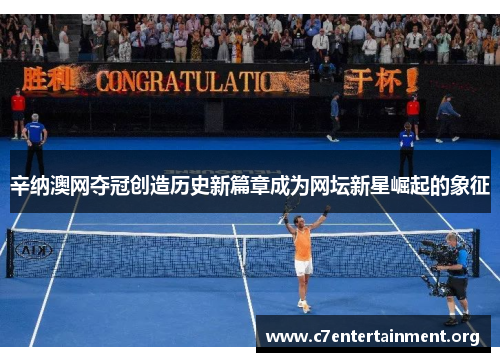 辛纳澳网夺冠创造历史新篇章成为网坛新星崛起的象征 辛纳澳网夺冠创造历史新篇章成为网坛新星崛起的象征