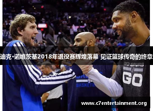 迪克·诺维茨基2018年退役赛辉煌落幕 见证篮球传奇的终章 迪克·诺维茨基2018年退役赛辉煌落幕 见证篮球传奇的终章