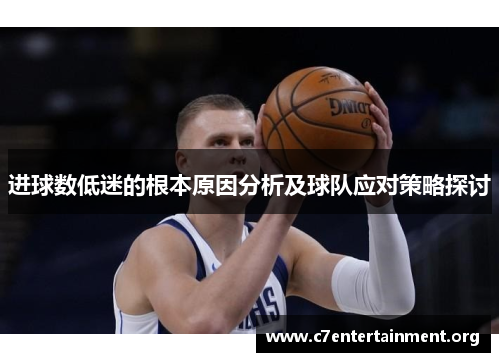 进球数低迷的根本原因分析及球队应对策略探讨 进球数低迷的根本原因分析及球队应对策略探讨