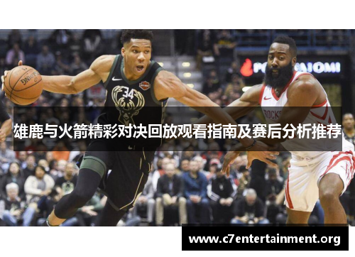 雄鹿与火箭精彩对决回放观看指南及赛后分析推荐 雄鹿与火箭精彩对决回放观看指南及赛后分析推荐