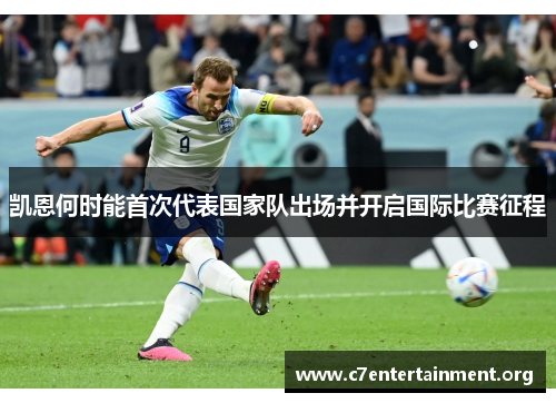 凯恩何时能首次代表国家队出场并开启国际比赛征程 凯恩何时能首次代表国家队出场并开启国际比赛征程