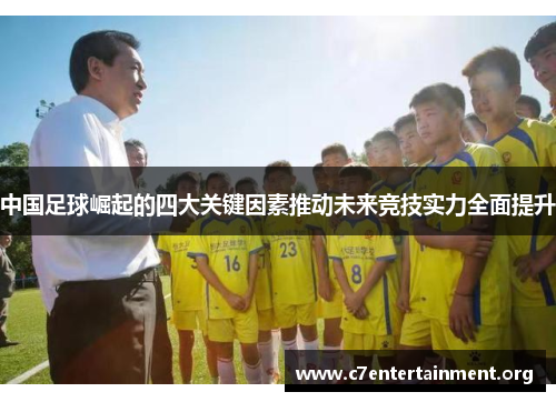中国足球崛起的四大关键因素推动未来竞技实力全面提升 中国足球崛起的四大关键因素推动未来竞技实力全面提升