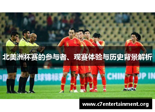 北美洲杯赛的参与者、观赛体验与历史背景解析 北美洲杯赛的参与者、观赛体验与历史背景解析