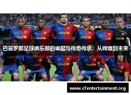 巴塞罗那足球俱乐部的崛起与传奇传承:从辉煌到未来 巴塞罗那足球俱乐部的崛起与传奇传承:从辉煌到未来