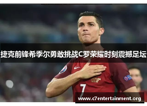 捷克前锋希季尔勇敢挑战C罗荣耀时刻震撼足坛 捷克前锋希季尔勇敢挑战C罗荣耀时刻震撼足坛