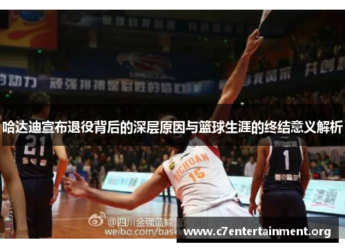 哈达迪宣布退役背后的深层原因与篮球生涯的终结意义解析 哈达迪宣布退役背后的深层原因与篮球生涯的终结意义解析