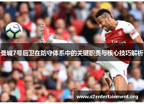 曼城7号后卫在防守体系中的关键职责与核心技巧解析 曼城7号后卫在防守体系中的关键职责与核心技巧解析