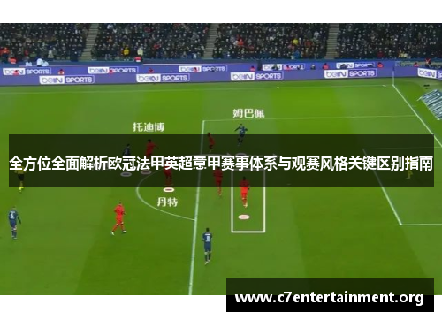 全方位全面解析欧冠法甲英超意甲赛事体系与观赛风格关键区别指南 全方位全面解析欧冠法甲英超意甲赛事体系与观赛风格关键区别指南