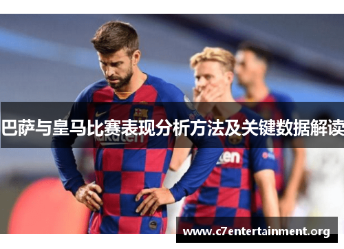 巴萨与皇马比赛表现分析方法及关键数据解读
